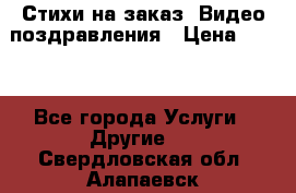 Стихи на заказ, Видео поздравления › Цена ­ 300 - Все города Услуги » Другие   . Свердловская обл.,Алапаевск г.